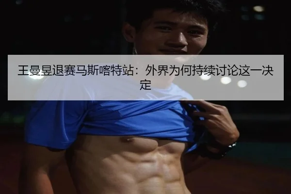王曼昱退赛马斯喀特站：外界为何持续讨论这一决定