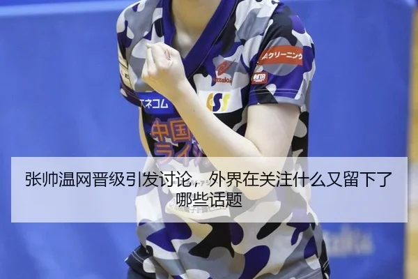 张帅温网晋级引发讨论，外界在关注什么又留下了哪些话题